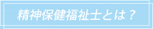 精神保健福祉士とは？